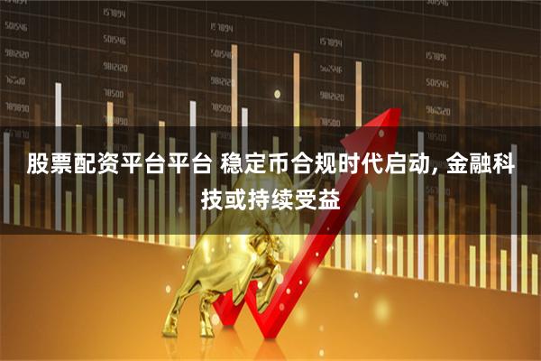 股票配资平台平台 稳定币合规时代启动, 金融科技或持续受益