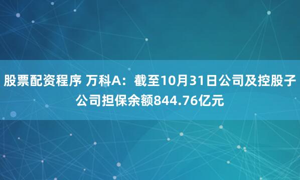 股票配资程序 万科A：截至10月31日公司及控股子公司担保余额844.76亿元