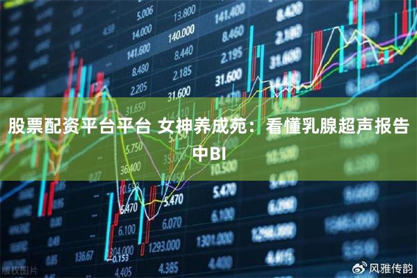 股票配资平台平台 女神养成苑：看懂乳腺超声报告中BI
