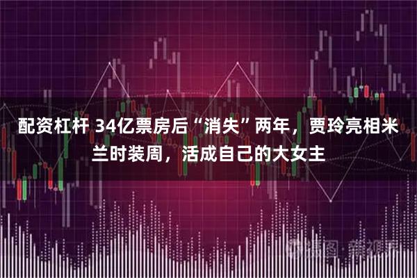 配资杠杆 34亿票房后“消失”两年，贾玲亮相米兰时装周，活成自己的大女主